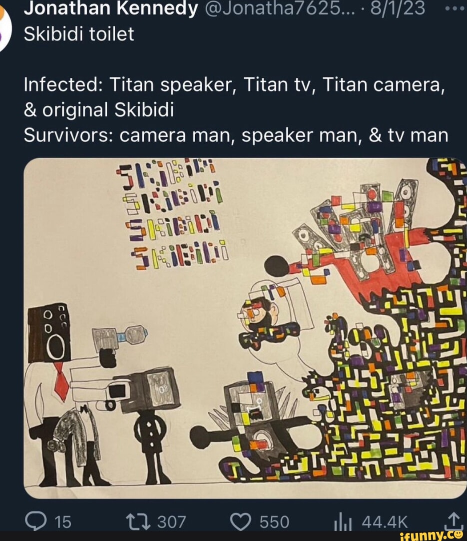 Jonathan Kennedy - Skibidi toilet Infected: Titan speaker, Titan tv, Titan  camera, & original Skibidi Survivors: camera man, speaker man, & tv man O  15 tl 307 550 44.4K - iFunny