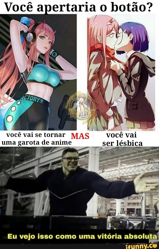 Você apertaria o botão?
você vai ser lésbica .
você vai se tornar MAS você vai uma garota de anime
Eu vejo isso como uma vitória