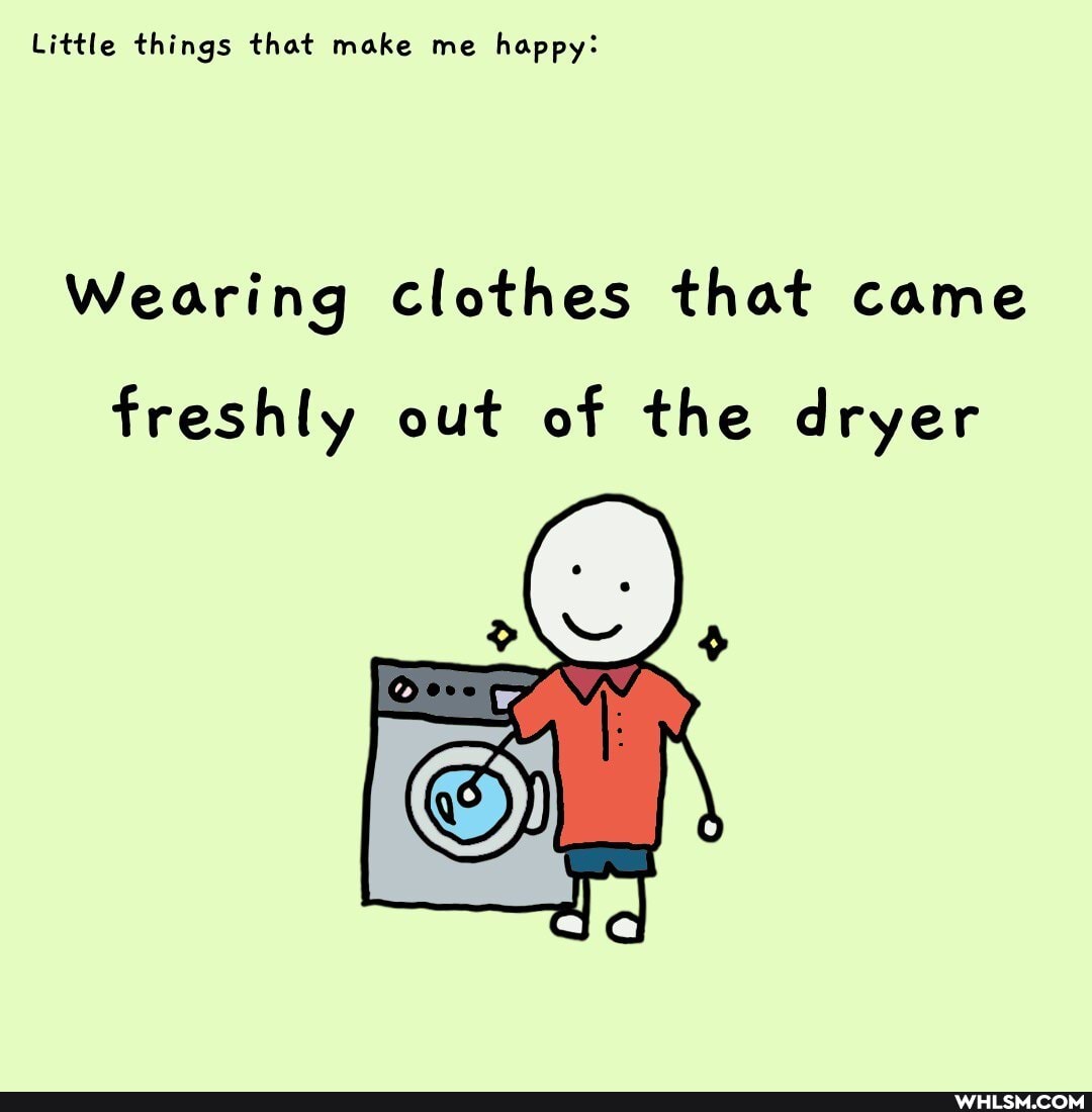 Little things that make me happy:
Wearing clothes that came
freshly out of the dryer