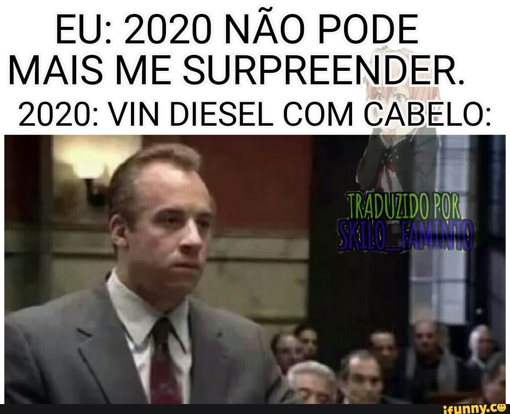 EU: 2020 NÃO PODE MAIS ME SURPREENDER.
2020: VIN DIESEL COM CABELO: