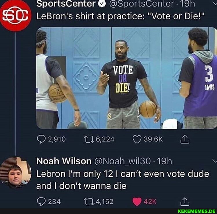 sportsCenter @sportsCenter-19N LeBron's shirt at practice: "Vote or Die!"
2,910
Noah Wilson @Noah_wil30-19h
Lebron I'm only 12 I can't even vote dude and I don't wanna die
AID Wiita an