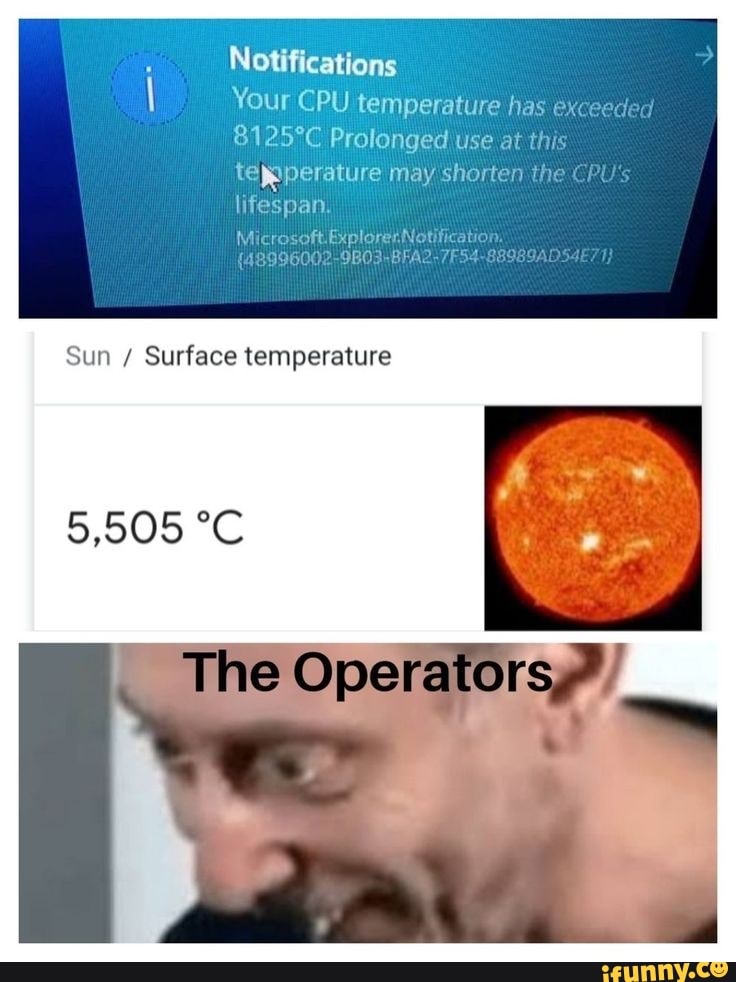 Notifications
Your CPU temperature has exceed
Prolonged use at th
teiperature may shorten the CPU's lifespan.
Mc
Sun / Surface temperature
5,505
The Operators