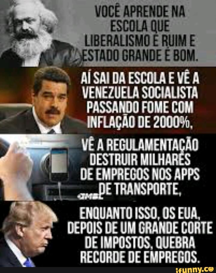 VOCÊ APRENDE NA
UE ESCOLA
LIBERALISMO
É RUIM E
Pr 'STADO GRANDE E BOM. AiSAIDA ESCOLA E VE A
VENEZUELA SOCIALISTA
PASSANDO FOME COM
VE A REGULAMENTAÇÃO
SDS
I
DE ENPREGUS NOS APPS
DEPOIS DE UM
GRANDE
Rg
RECORDE DE EMPREGOS.