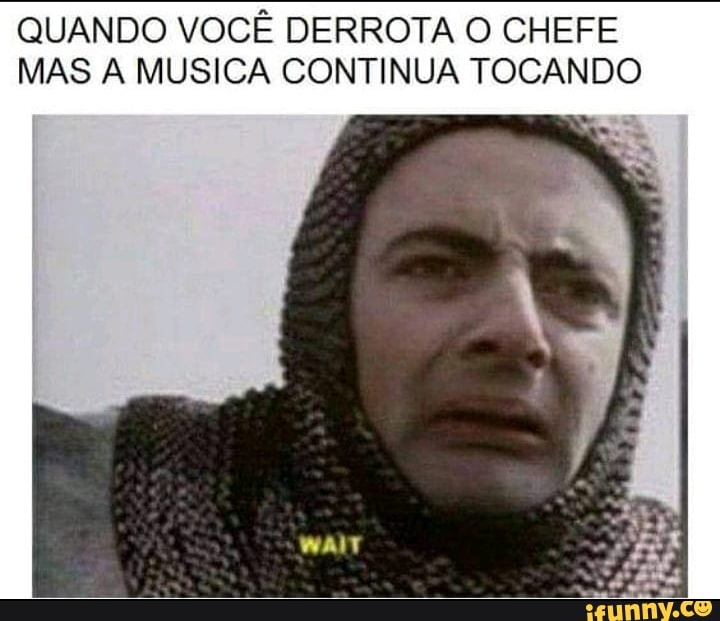 QUANDO VOCÊ DERROTA O CHEFE
MAS A MUSICA CONTINUA TOCANDO