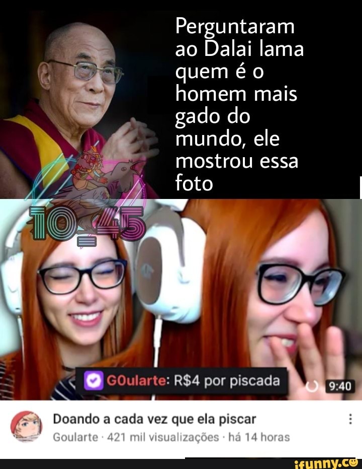 Perguntaram
ao Dalai lama quem é
homem mais
gado do
mundo, ele mostrou essa
foto I
arte: por piscada
Doando a cada vez que ela piscar
Goularte 421 mil visualizações há 14 horas