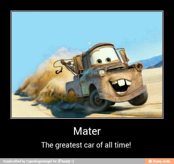 The greatest car of all time! - Mater
The greatest car of all time!