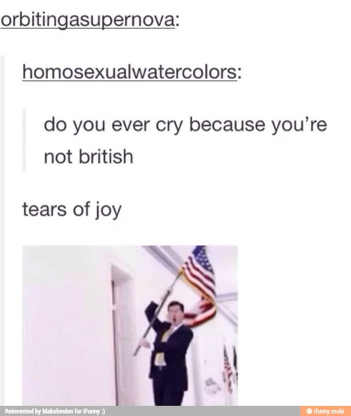 orbitingasupernova:
homosexualwatercolors:
do you ever cry because you're
not british
tears of joy
I