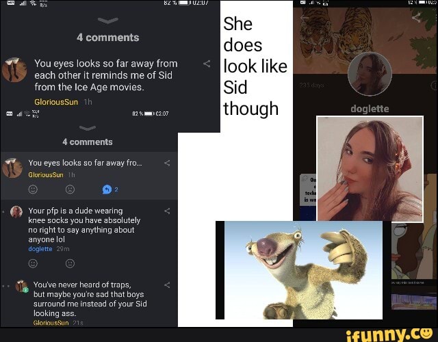 You eyes looks so far away from
each other it reminds me of Sid
from the Ice Age movies.
4 comments
You eyes looks so
far away fro.
dude wearing
knee socks you
have absolutely
no
right to say anything about
anyone
lol