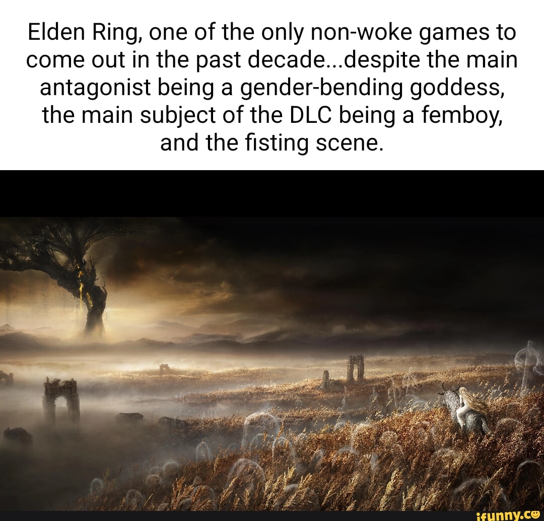 Elden Ring, one of the only non-woke games to come out in the past decade...