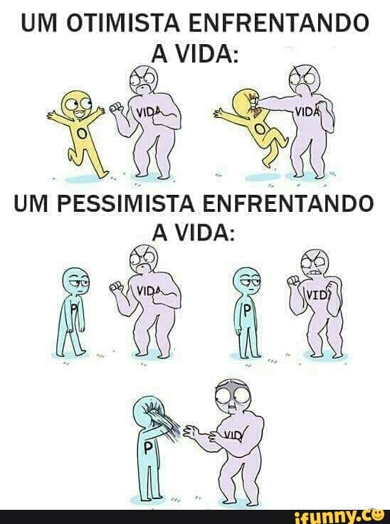 UM OTIMISTA ENFRENTANDO
UM
PESSIMISTA ENFRENTANDO
A VIDA: