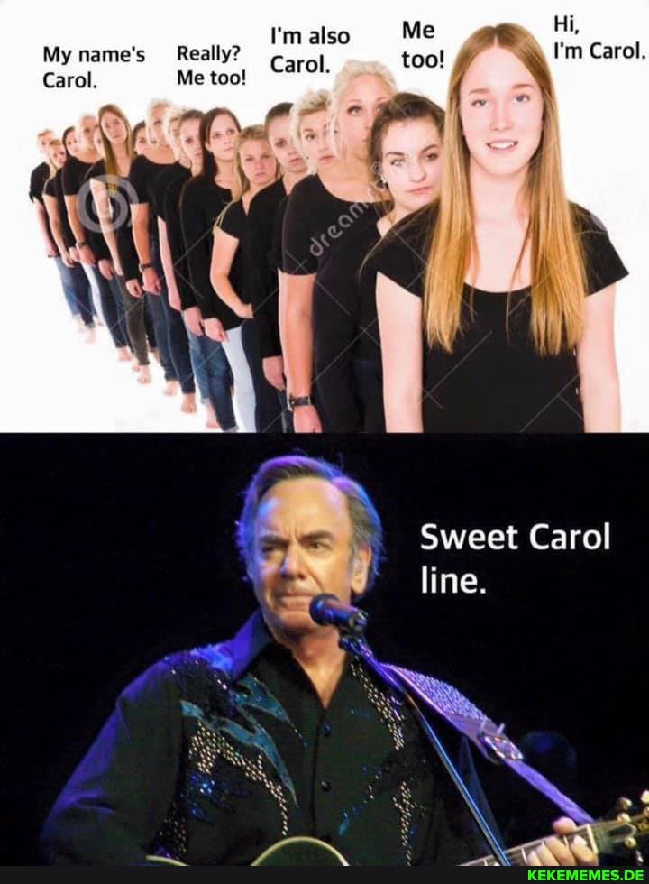 I'm also Me
My name's Really? Carol.
Carol. Me too!
too! I'm Carol.
Sweet Carol
line.