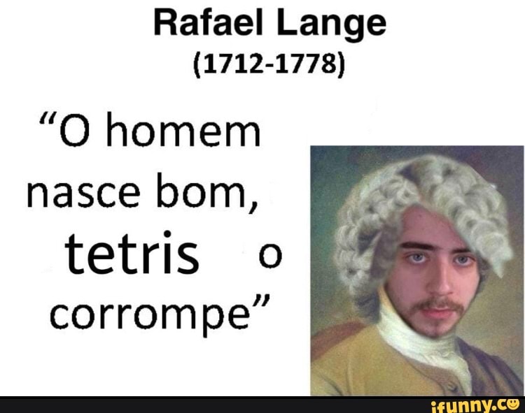 Rafael Lange
(1712-1778)
"O homem nasce bom,
tetris corrompe"