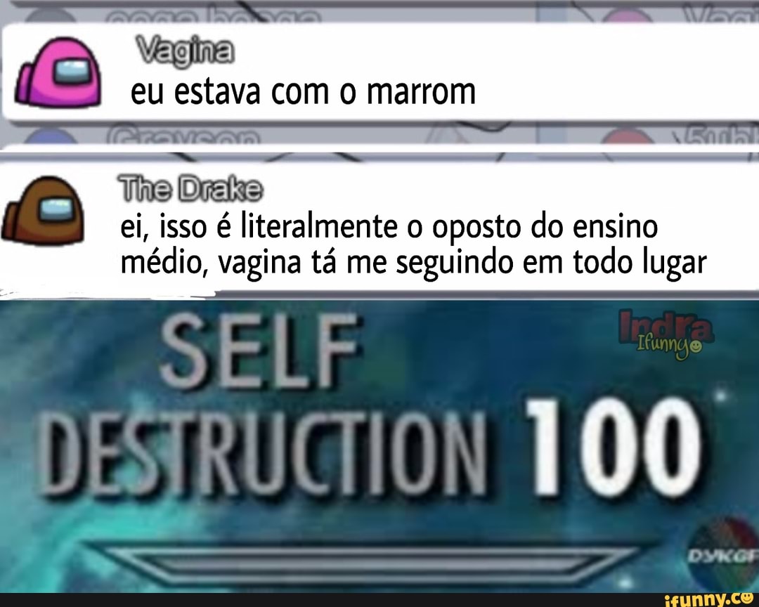 Vagna
eu estava com marrom
Tino Drefas ei, isso é literalmente o oposto do ensino médio, vagina tá me seguindo em todo lugar
