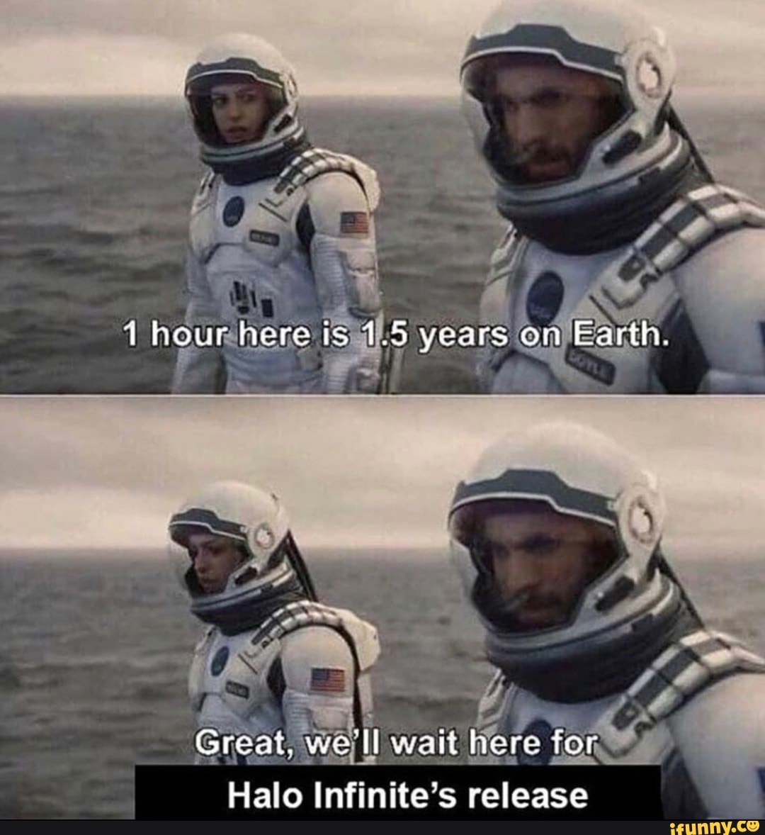 hour here is 1.5 years on Earth.
Great. we'll want here for
Halo Infinite's release