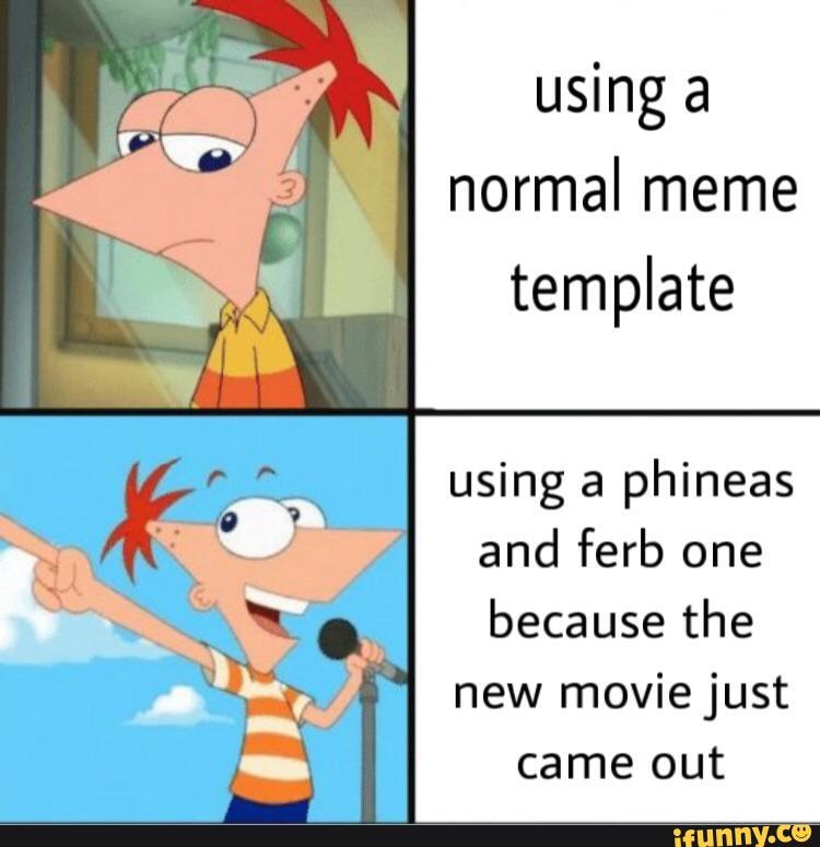 Using a normal meme template using a phineas and ferb one because the ...