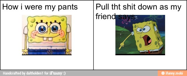 How i were my pants Pull tht shit down as my