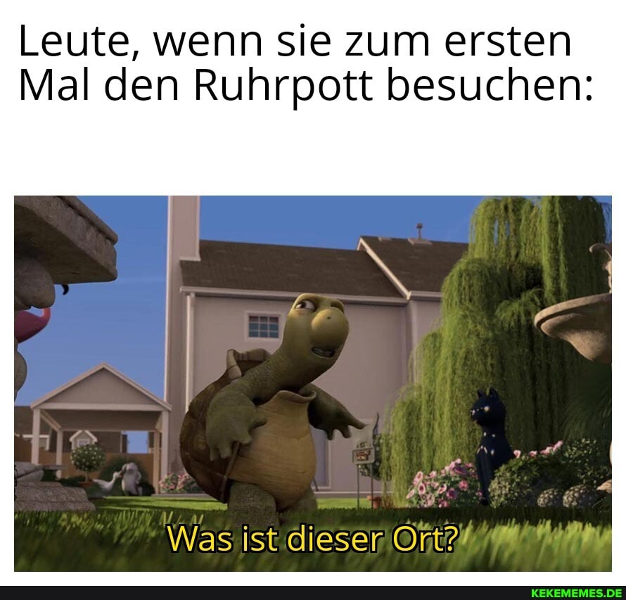Leute, wenn sie zum ersten
Mal den Ruhrpott besuchen:
Was ist dieser Ort?!