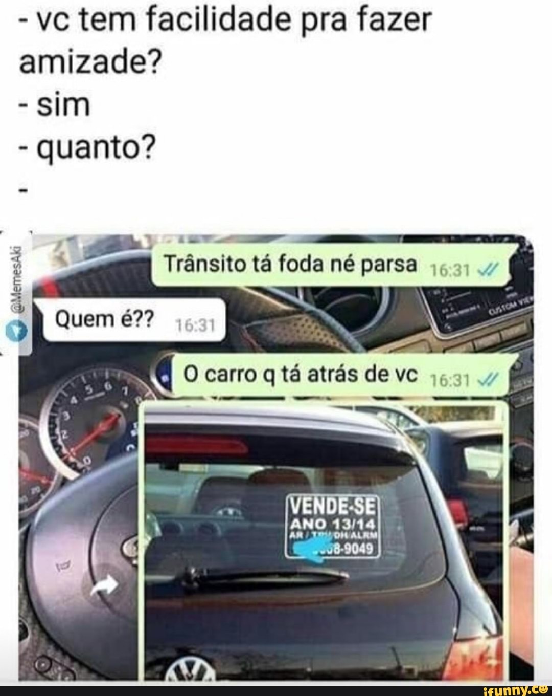 - vc tem facilidade pra fazer amizade?
- Sim
- quanto?
I Trânsito tá foda né parsa
QMemesaki
uem
tê atrás deve
ANO