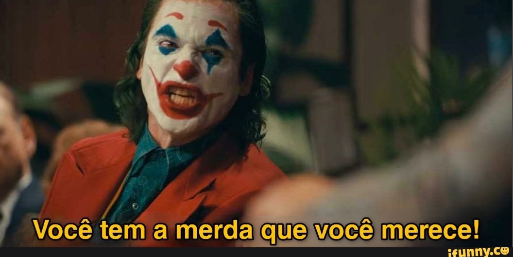 Você tem merda que você merece!