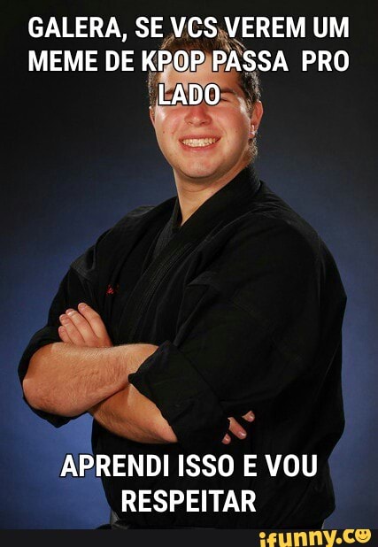 GALERA, SE eM UM
MEME DE
Ke ASSA PRO
4
APRENDI ISSO E VOU
RESPEITAR
6