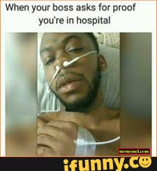 When your boss asks for proof you're in hospital - iFunny