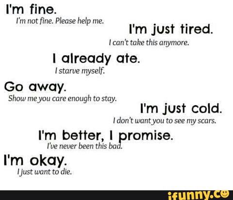l' m fi ne.
I already ate.
I starve myself.
Go away.
Show meyuu cure enough 1» stay.
. I'm Just cold.
I don't want you to see my scars.
I'm better, I Promise.
I've never been thvs ba
I'm okay.
Uust want to dla.