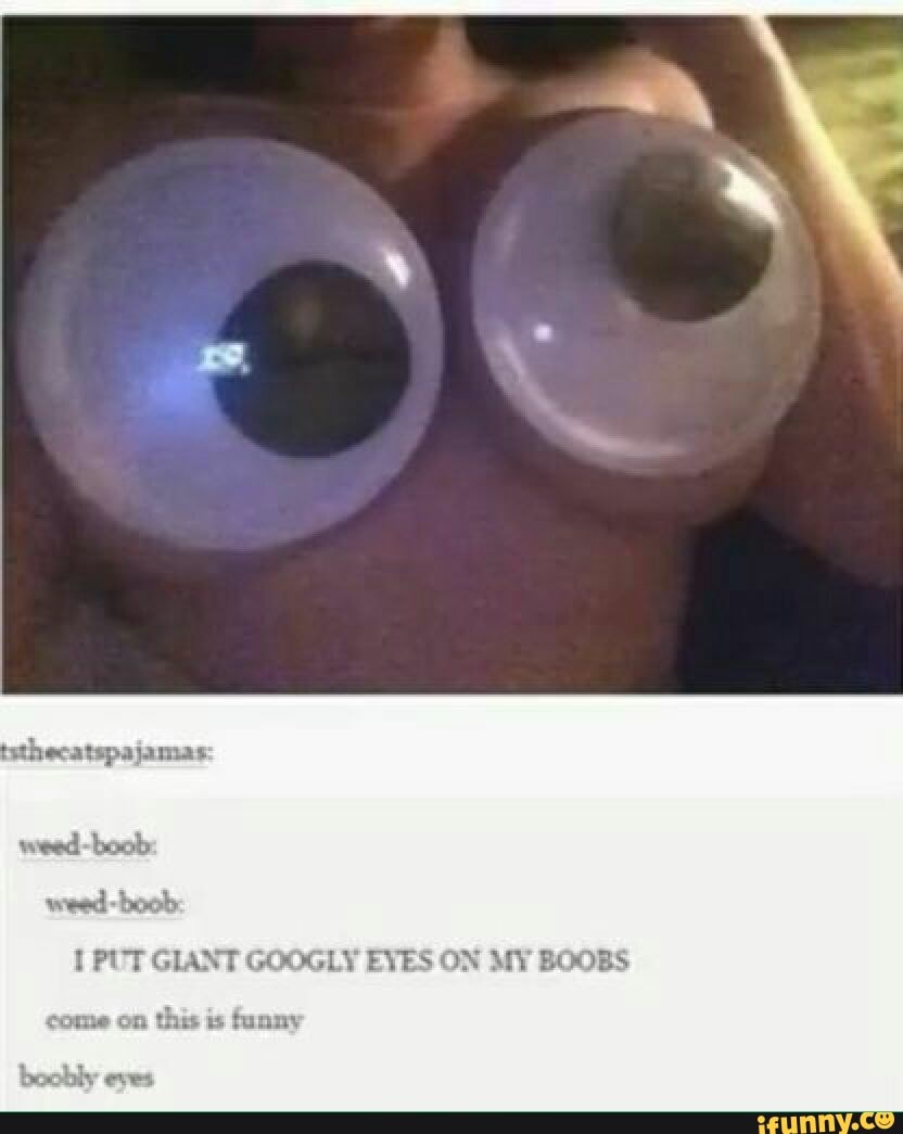 I PUT GIANT GOOGLY EYES ON MY BOOBS come on this is funny boobly