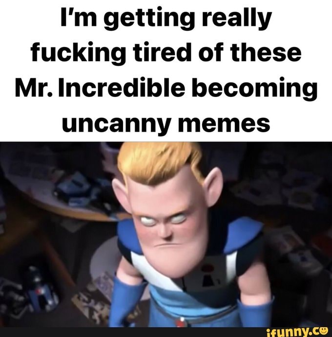 Me when see a Mr Incredible becoming Meme for the 42069th time: -  iFunny