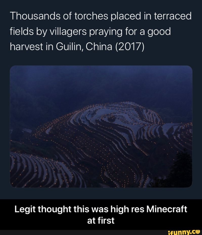 Thousands of torches placed in terraced
fields by villagers praying for a good
harvest in Guilin, China (2017)
Legit thought this was high res Minecraft
at first - Legit thought this was high res Minecraft at first