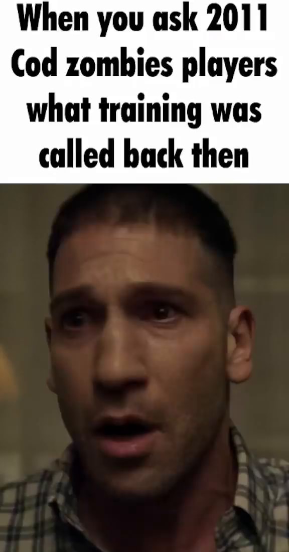 When you ask 2011 Cod zombies players what training was called 