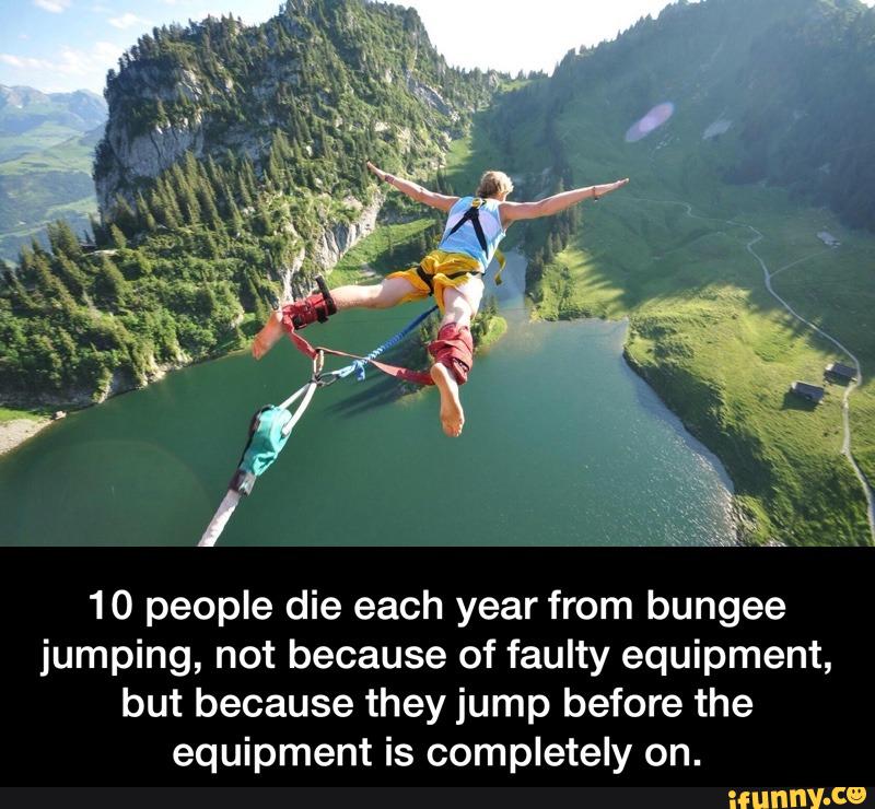 10 people die each year from bungee jumping, not because of faulty