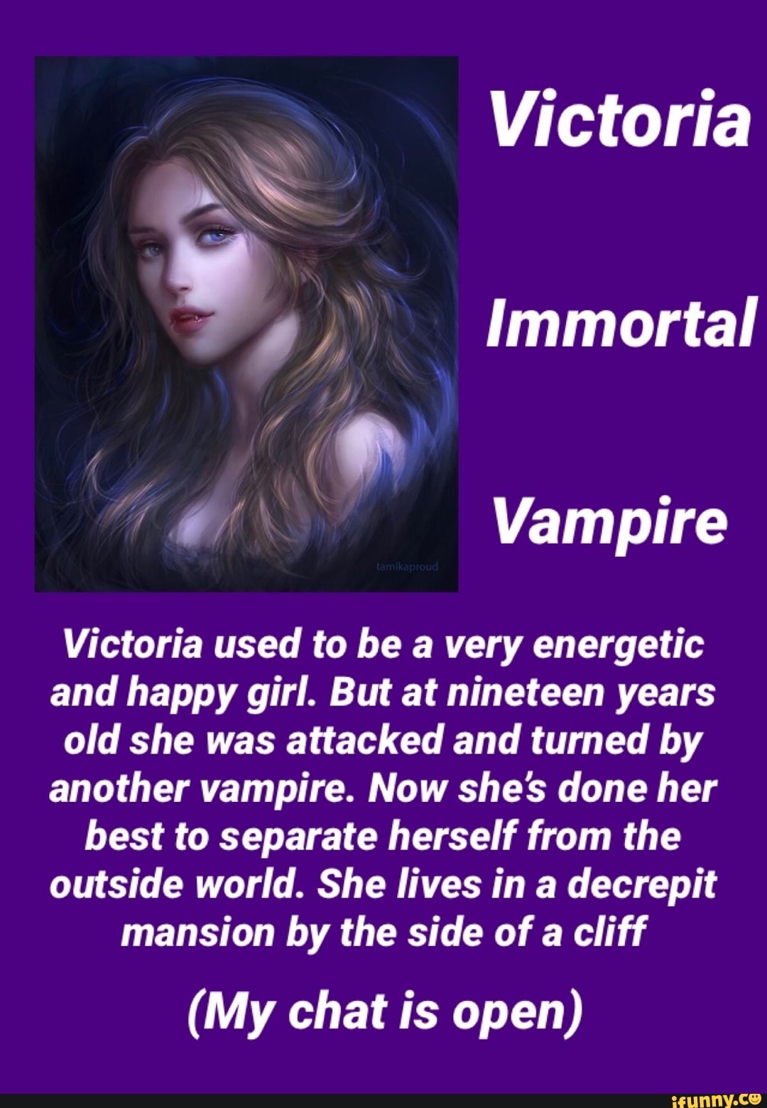 Victoria Immortal Vampire Victoria used to be a very energetic and happy girl. But at