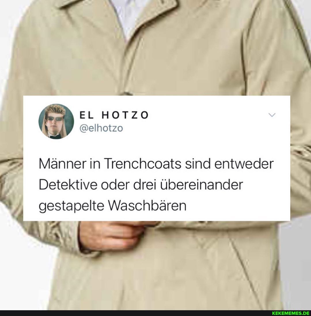 Männer in Trenchcosts sind entweder
Detektive oder drei übereinander
gestapelte Waschbären