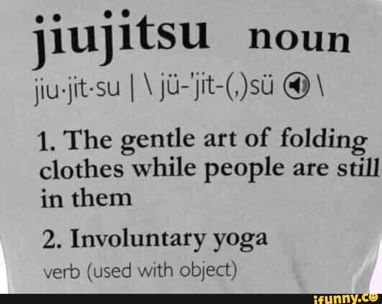 Noun jiusjitsu 1. The gentle art of folding clothes while people are