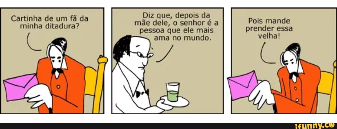 Cartinha de um fã da
Diz que, depois da
E
minha ditadura?
TRO alo AE) Sue
pessoa que ele mais prender essa
ama no mundo. SE