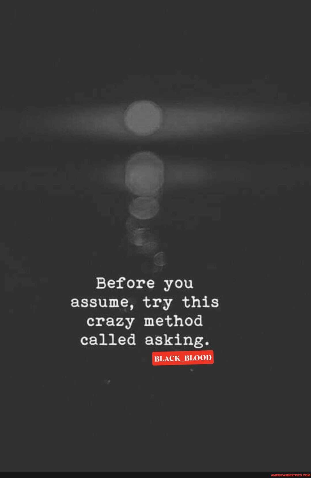 Before you assume, try this crazy method called asking.
BLACK BLOOD