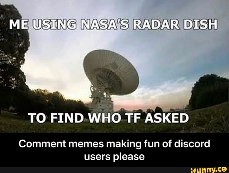 TO FIND.WHO TF
ASKED
Comment memes making fun of discord
users please - Comment memes making fun of discord users please