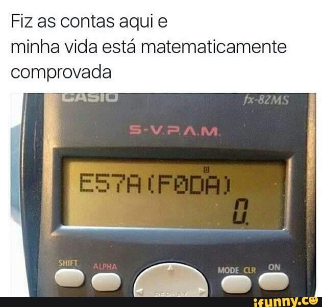 Fiz as contas aqui e
minha vida está matematicamente
comprovada