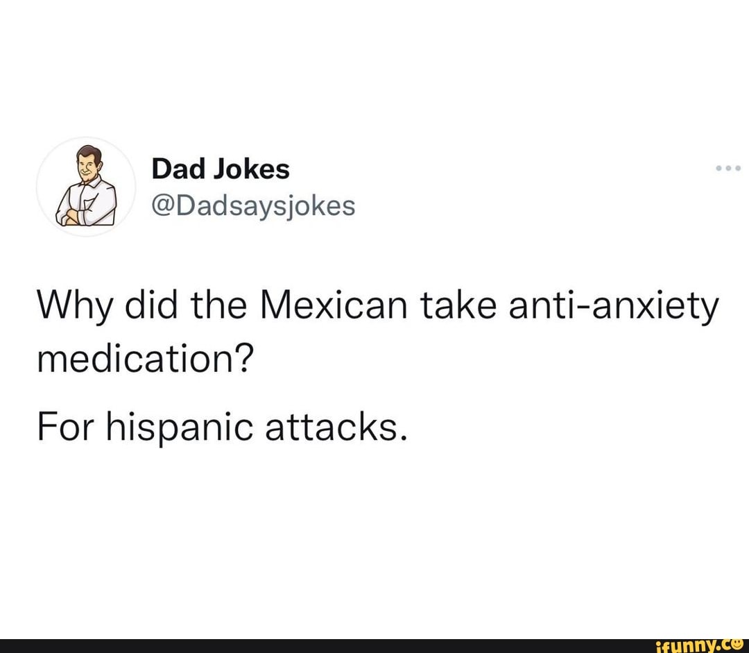 Why did the Mexican take anti-anxiety medication? For hispanic attacks ...