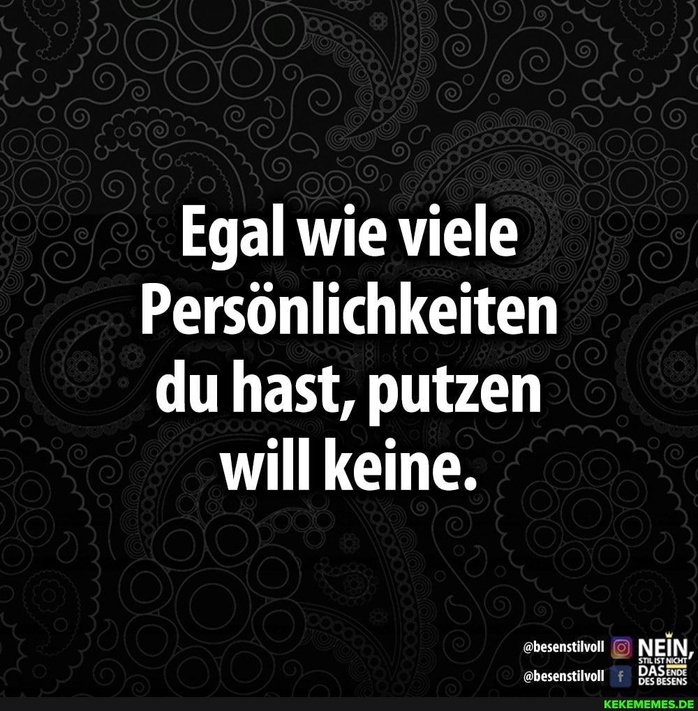 Egal wie viele
Persönlichkeiten du hast, putzen
will keine.
'ebesenstilvoll DAS:
