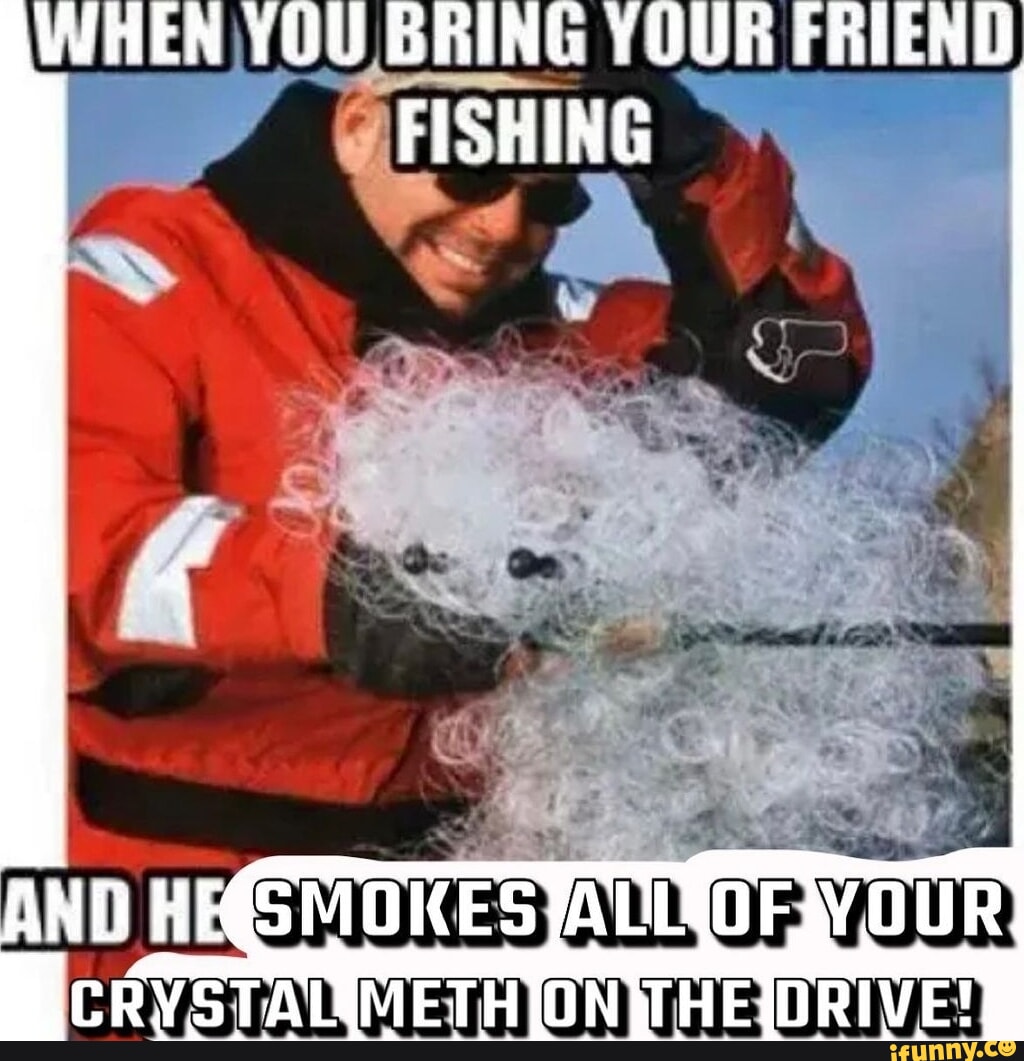 WHEN YOU BRING YOUR FRIEND FISHING AND HI - iFunny