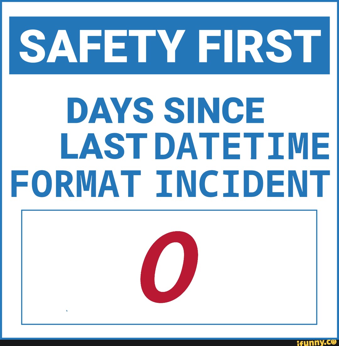 SAFETY FIRST DAYS SINCE LAST DATETIME FORMAT INCIDENT IFunny