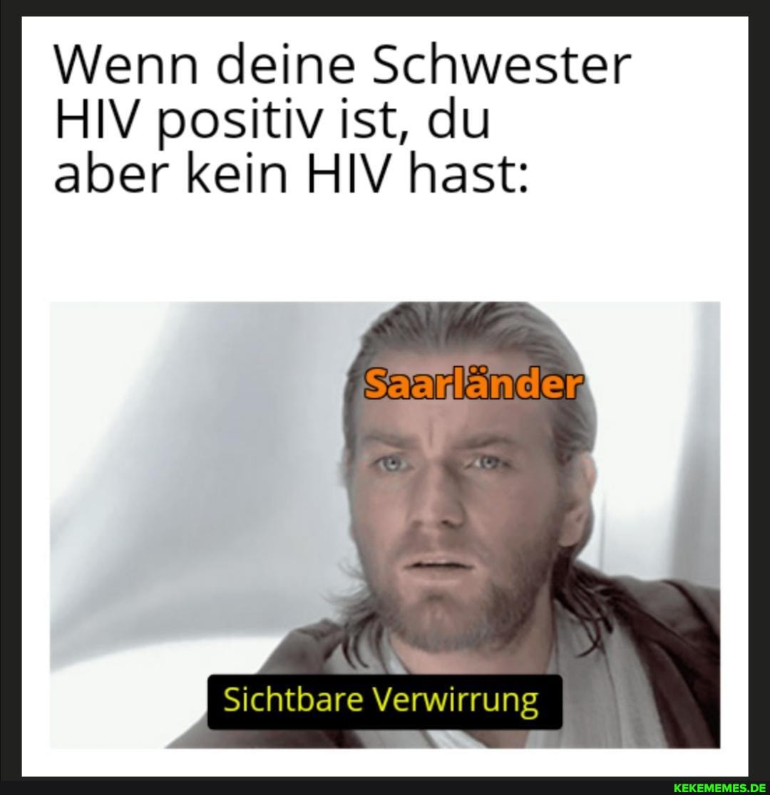 Wenn deine Schwester
HIV positiv ist, du aber kein HIV hast:
Sichtbare Verwirrung