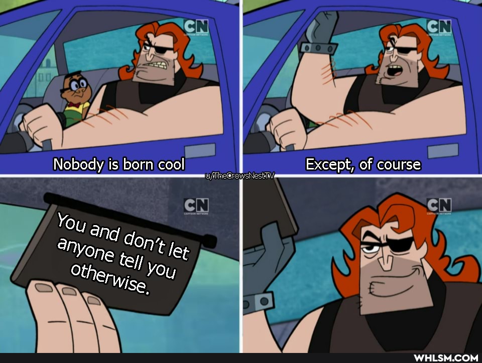 Nobody is born cool Except, of course
You
one 't let
Other You