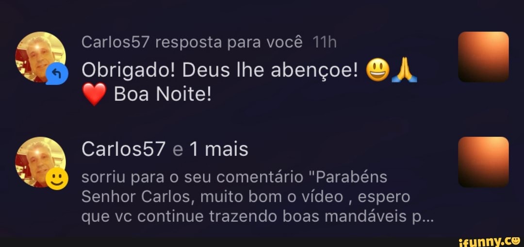 Obrigado! Deus lhe abençoe! BA,
Boa Noite!
Carlos57 resposta para você
" Carlos57 e 1 mais
sorriu para o seu comentário "Parabéns
Senhor Carlos, muito bom o vídeo , espero
que vc continue trazendo boas mandáveis p...