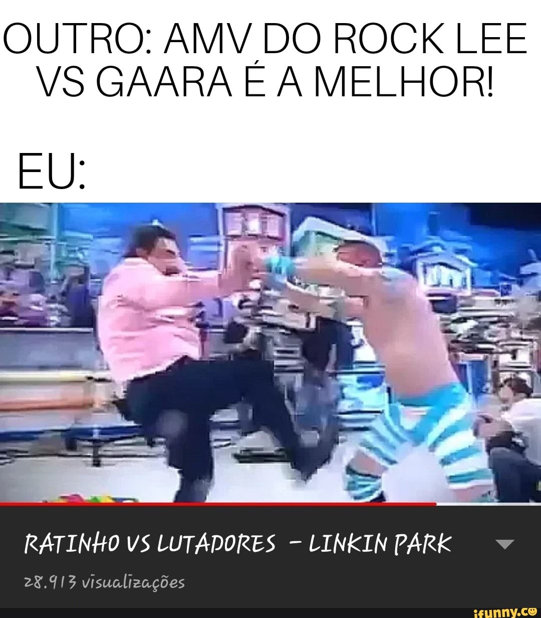 OUTRO: AMV DO ROCK LEE
VS GAARA E A MELHOR!
RATINHO VS LUTADORES LINKIN PARK
