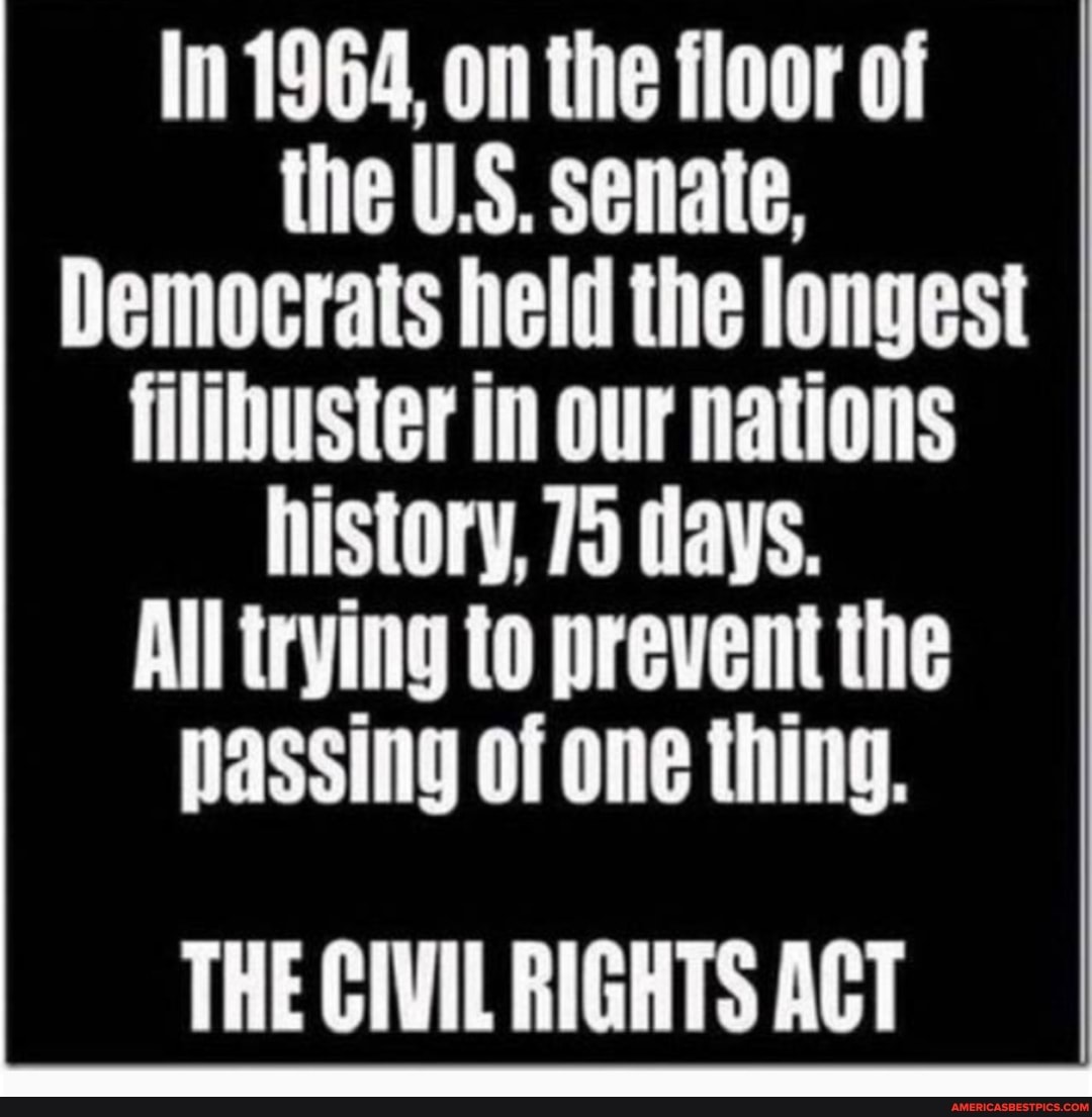 In 1964, on the floor of the U.S. senate,
Democrats held the longest filibuster in our nations history, 79 days.
All trying to prevent the passing of one thing.
THE CIVIL RIGHTS AGT
