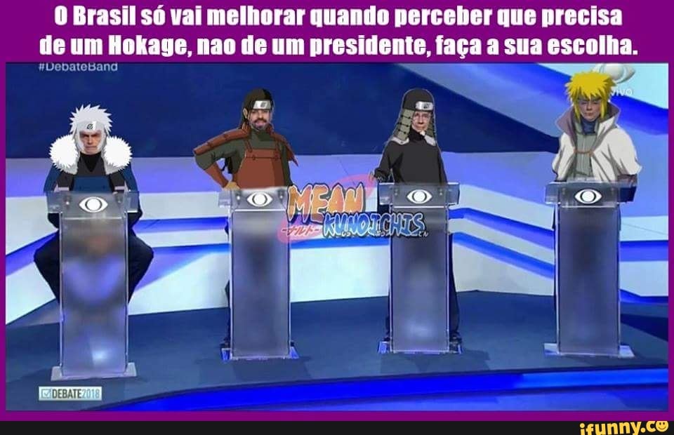O Brasil só vai melhorar quando perceber que precisa
de um Hokage, nao de um presidente, faça a sua escolha.
E" #Debateband