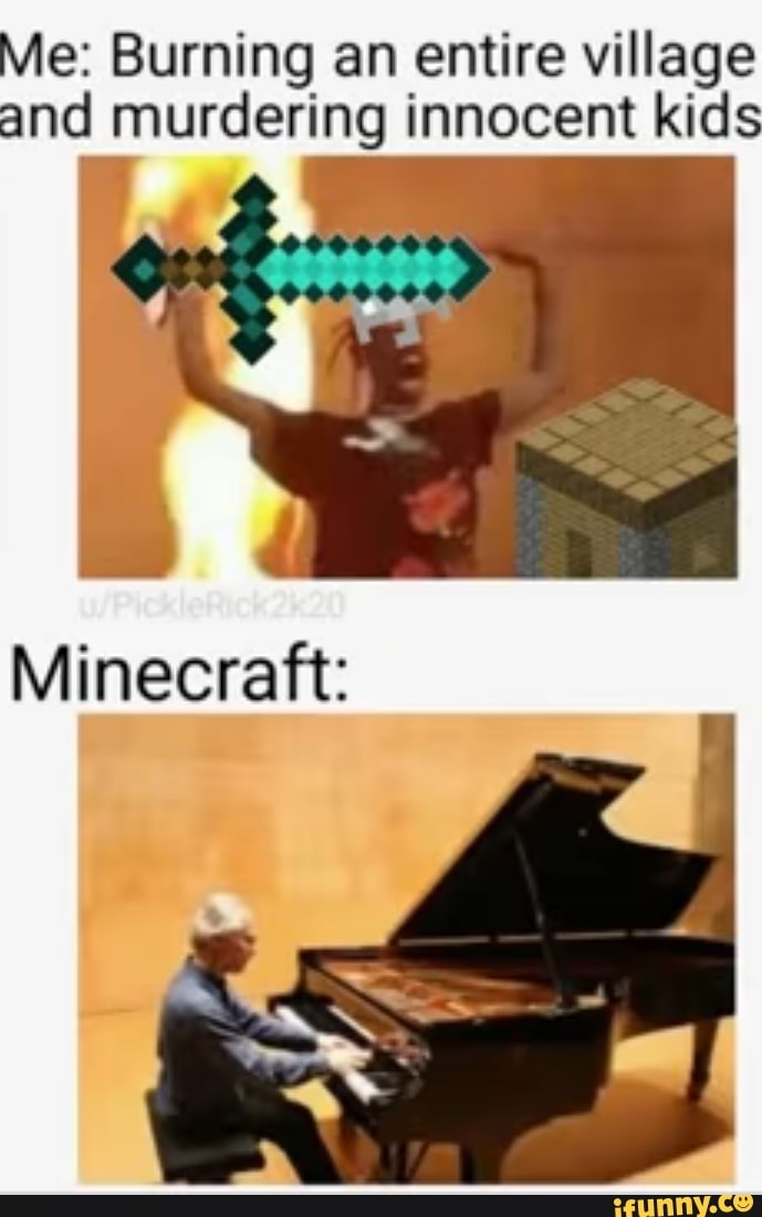 Me: Burning an entire village
and murdering innocent kids
Minecraft: