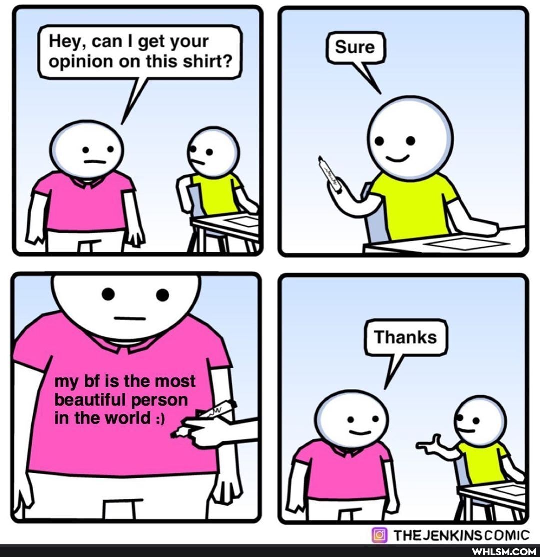 Hey, can get your opinion on this shirt?
Sure
my bf is the most beautiful person in the world
TM ICAIMIAIC COMIC